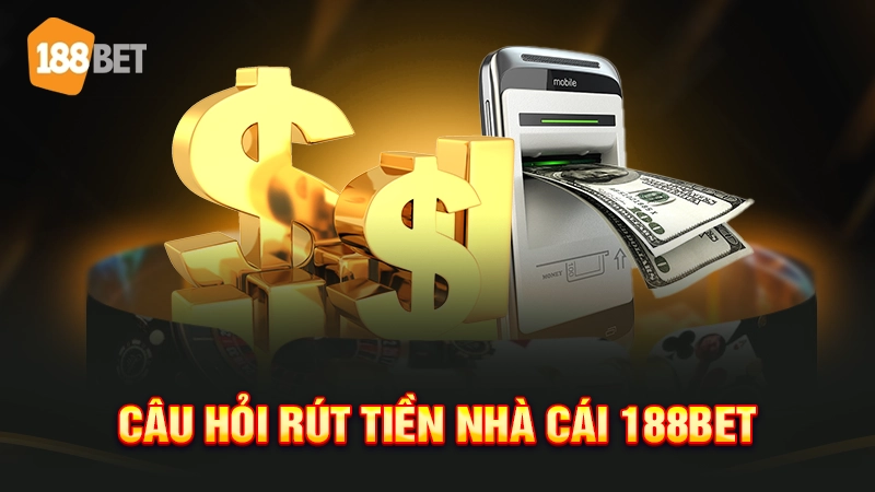 rút tiền 188bet 4 Câu hỏi rút tiền nhà cái 188bet